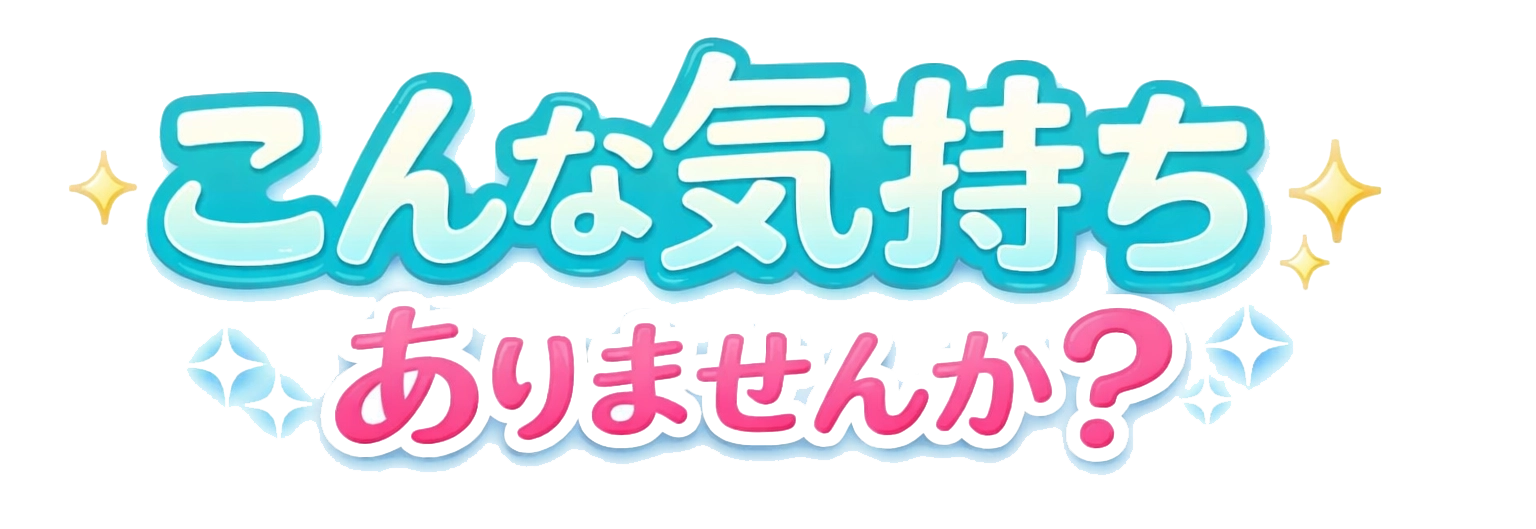 こんな気持ちありませんか？