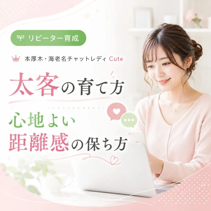 本厚木・海老名チャットレディCute｜太客の育て方と心地よい距離感の保ち方